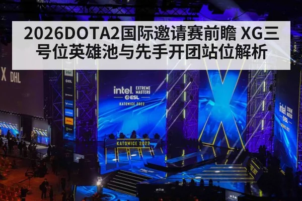2026DOTA2国际邀请赛前瞻 XG三号位英雄池与先手开团站位解析