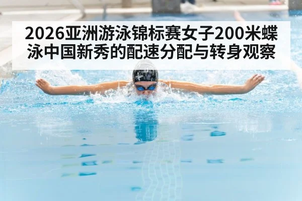 2026亚洲游泳锦标赛女子200米蝶泳中国新秀的配速分配与转身观察