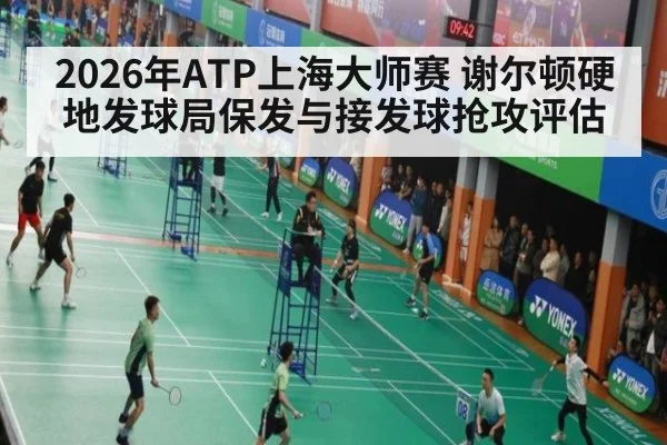 2026年ATP上海大师赛 谢尔顿硬地发球局保发与接发球抢攻评估