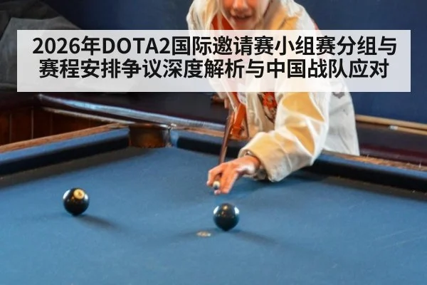 2026年DOTA2国际邀请赛小组赛分组与赛程安排争议深度解析与中国战队应对