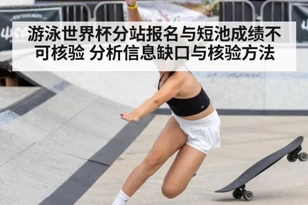游泳世界杯分站报名与短池成绩不可核验 分析信息缺口与核验方法