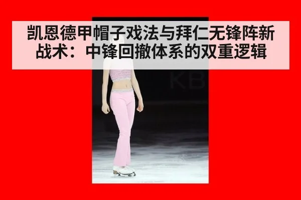 凯恩德甲帽子戏法与拜仁无锋阵新战术:中锋回撤体系的双重逻辑