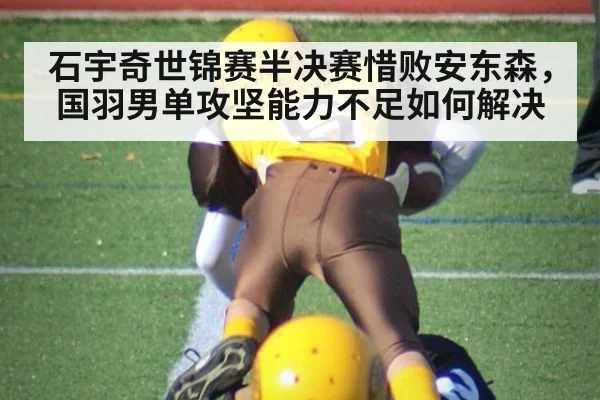 石宇奇世锦赛半决赛惜败安东森，国羽男单攻坚能力不足如何解决
