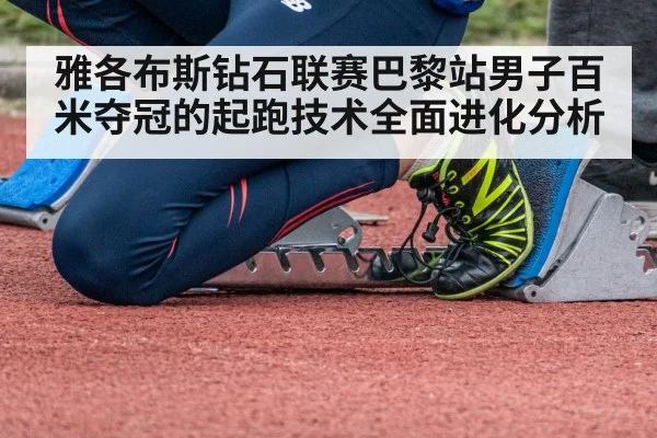雅各布斯钻石联赛巴黎站男子百米夺冠的起跑技术全面进化分析